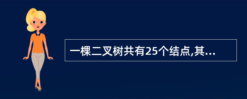 一棵二叉树共有25个结点,其中5个是叶子结点,则度为1的结点数为 A)16 B)