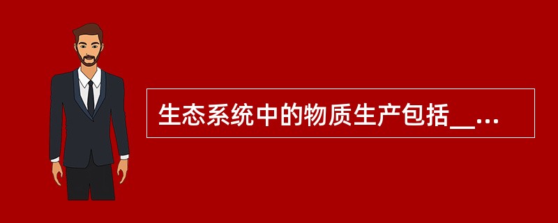 生态系统中的物质生产包括_______和次级生产。