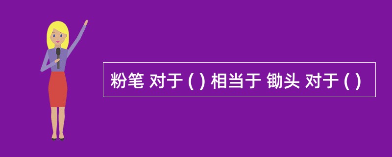 粉笔 对于 ( ) 相当于 锄头 对于 ( )