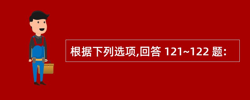 根据下列选项,回答 121~122 题:
