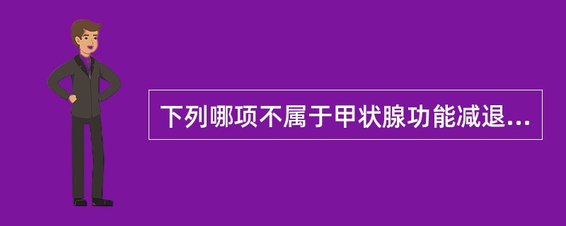 下列哪项不属于甲状腺功能减退症临床表现