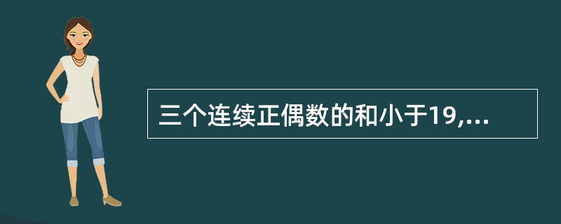 三个连续正偶数的和小于19,这样的正偶数组共有多少组?把它们都写出来。