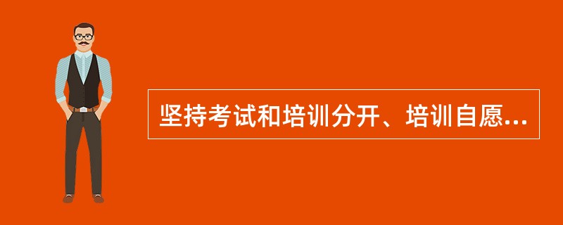 坚持考试和培训分开、培训自愿的原则,不得强迫考生参加培训。