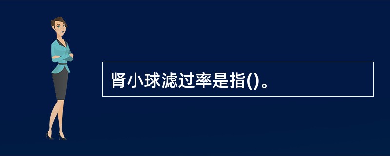 肾小球滤过率是指()。