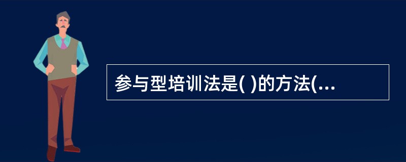 参与型培训法是( )的方法( A )以学习知识为目的( B )调动员工积极性(