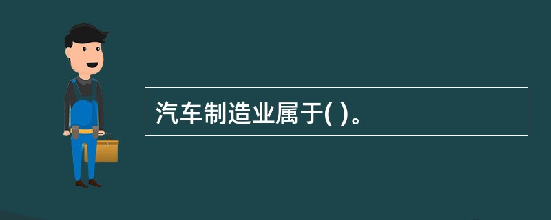 汽车制造业属于( )。