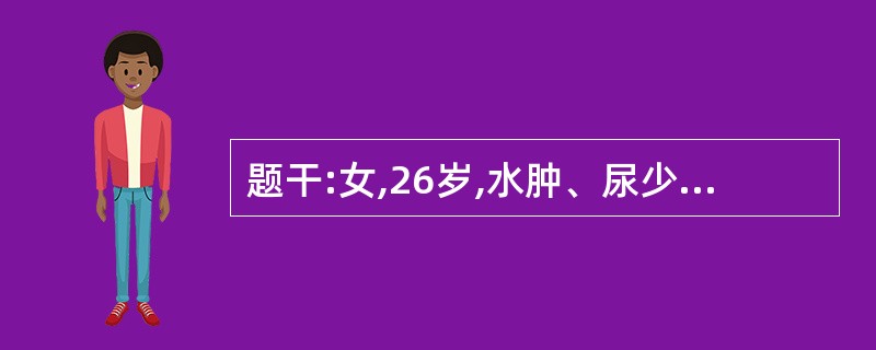 题干:女,26岁,水肿、尿少1个月。近3天发热咳嗽,并伴恶心呕吐,食欲不振。查:
