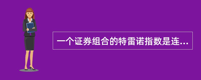 一个证券组合的特雷诺指数是连接证券组合与无风险证券的直线的斜率,当这一斜率大于证