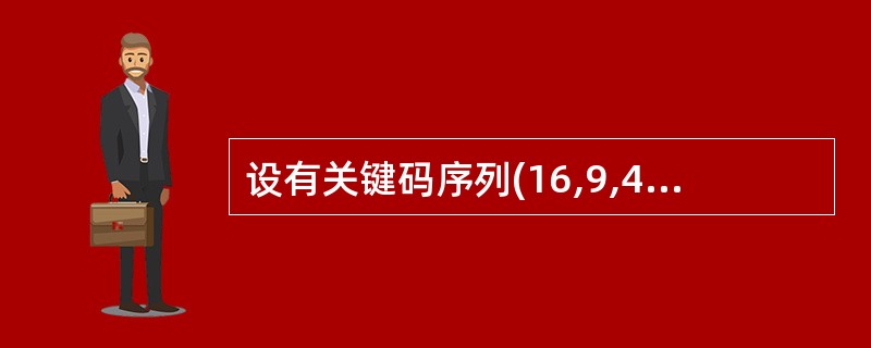 设有关键码序列(16,9,4,25,15,2,13,18,17,5,8,,24)