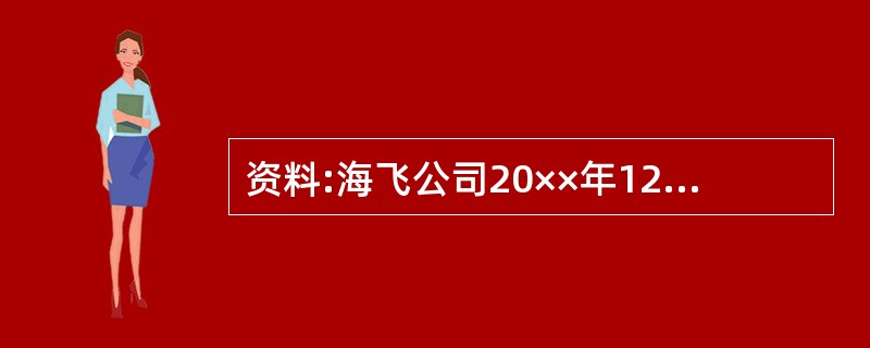 资料:海飞公司20××年12月31日资产负债表如图表所示: 海飞公司资产负债表