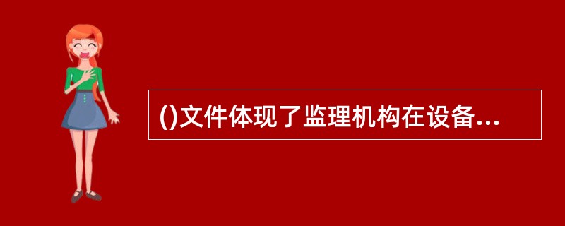 ()文件体现了监理机构在设备工程项目实施过程中,为使设备工程顺利展开,对质量、投