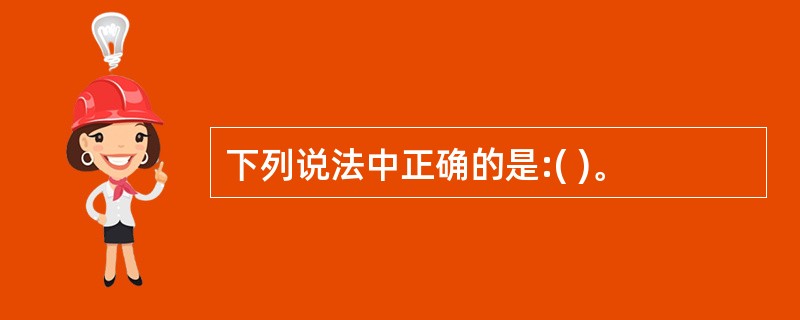 下列说法中正确的是:( )。