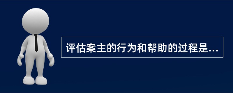 评估案主的行为和帮助的过程是同时进行的。()