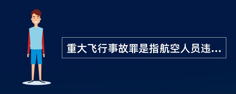 重大飞行事故罪是指航空人员违反规章制度,致使发生重大飞行事故,造成严重后果的行为