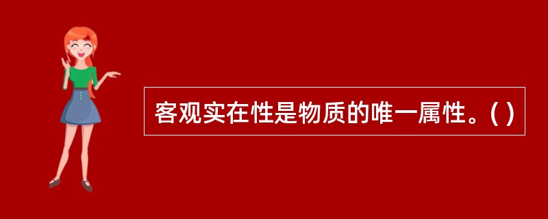客观实在性是物质的唯一属性。( )