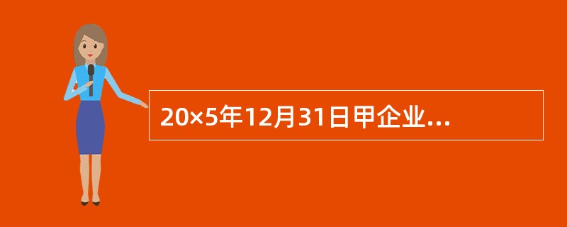 20×5年12月31日甲企业对其拥有的一台机器设备进行减值测试时发现,该资产如果