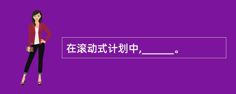 在滚动式计划中,______。