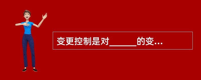 变更控制是对______的变更进行标识、文档化、批准或拒绝,并控制。