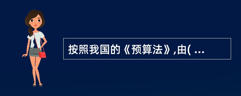 按照我国的《预算法》,由( )对本级预算执行情况进行全面监督。