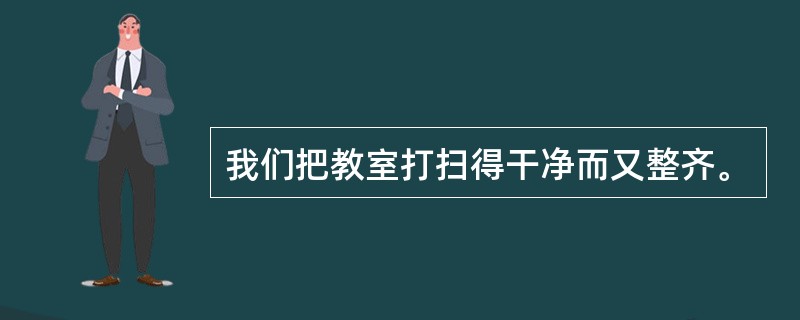 我们把教室打扫得干净而又整齐。