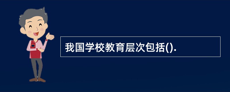 我国学校教育层次包括().