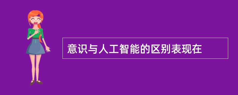 意识与人工智能的区别表现在