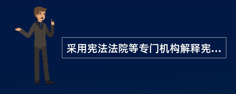 采用宪法法院等专门机构解释宪法的,有些国家过去只允许政府机关申请解释,不允许个人