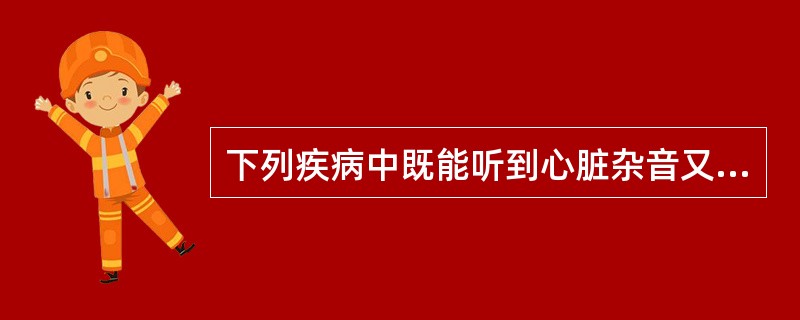 下列疾病中既能听到心脏杂音又能触到震颤的是: