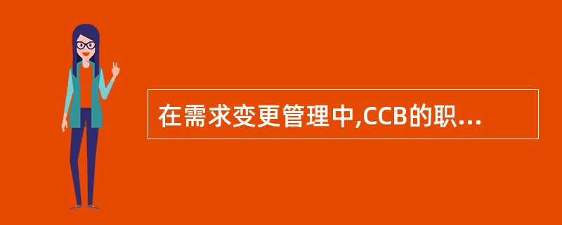 在需求变更管理中,CCB的职责是______。
