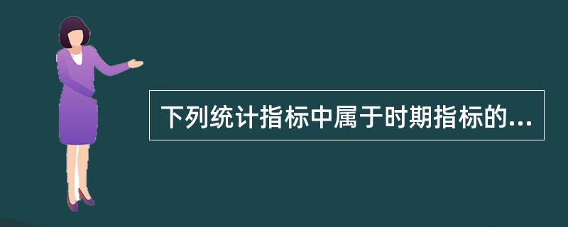 下列统计指标中属于时期指标的是( )。