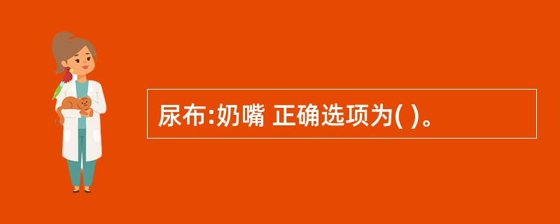 尿布:奶嘴 正确选项为( )。