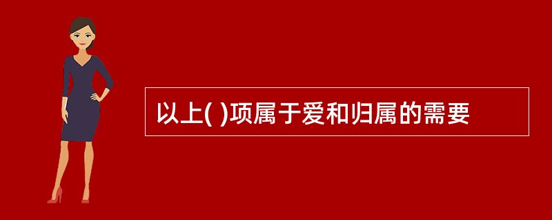 以上( )项属于爱和归属的需要