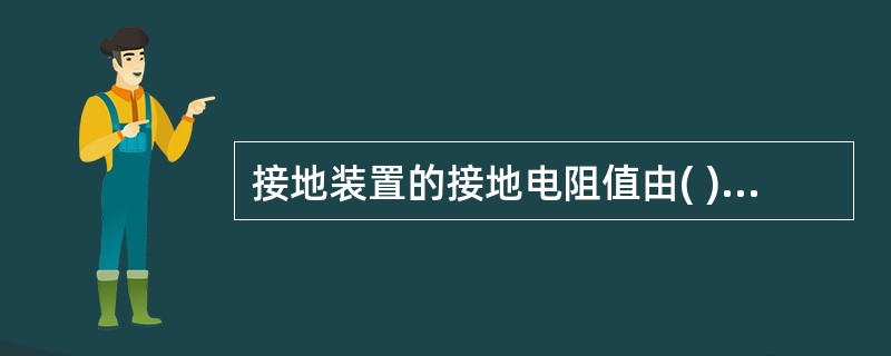 接地装置的接地电阻值由( )等因素决定。