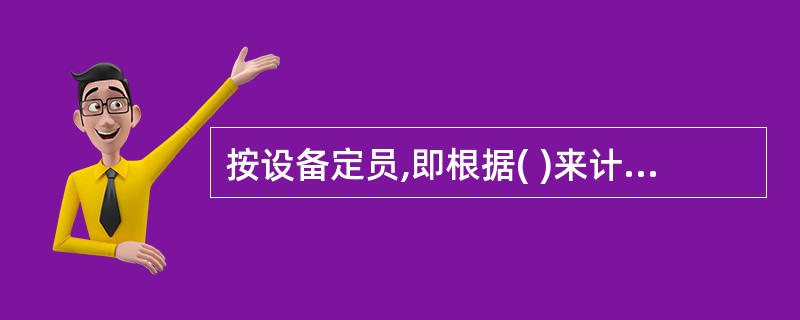 按设备定员,即根据( )来计算定员人数。( A )出勤率( B )设备需要开动班