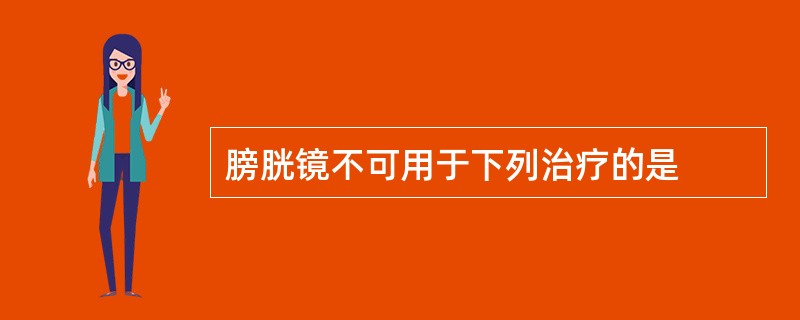 膀胱镜不可用于下列治疗的是