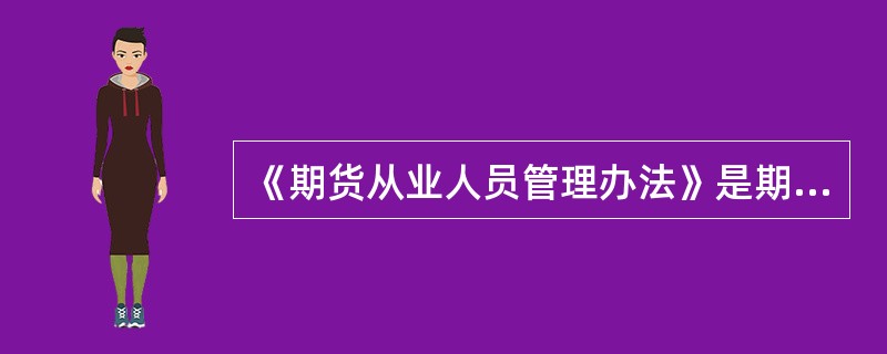 《期货从业人员管理办法》是期货业协会根据《期货经营机构从业人员管理暂行办法》制定