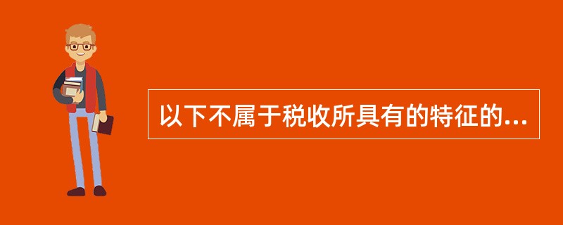 以下不属于税收所具有的特征的是( )。