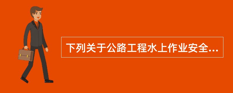 下列关于公路工程水上作业安全技术要求正确的是( )。