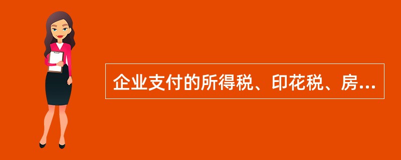 企业支付的所得税、印花税、房产税、土地增值税、耕地占用税等,应作为经营活动产生的