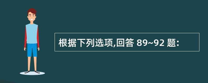 根据下列选项,回答 89~92 题: