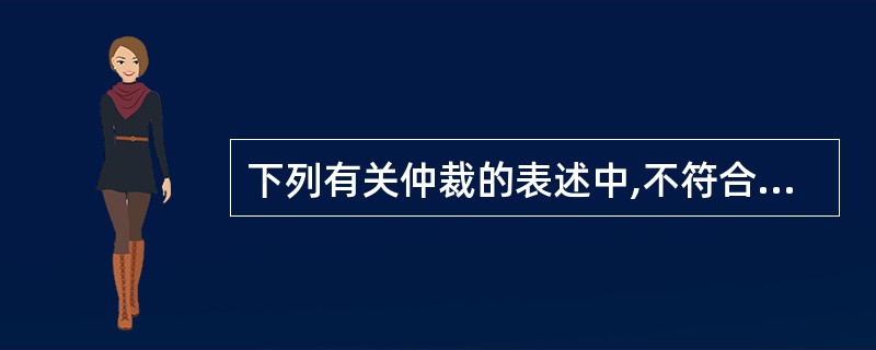 下列有关仲裁的表述中,不符合仲裁法律制度规定的是( )。