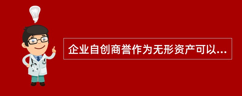 企业自创商誉作为无形资产可以计算摊销费用扣除。( )