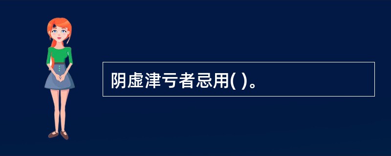 阴虚津亏者忌用( )。