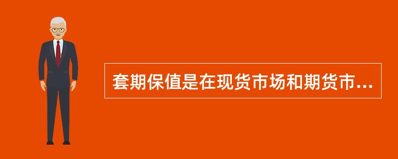 套期保值是在现货市场和期货市场上建立一种相互冲抵的机制,最终两个市场的亏损额与盈