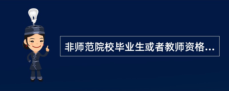 非师范院校毕业生或者教师资格考试合格的公民申请认定幼儿园、小学或者其他教师资格的