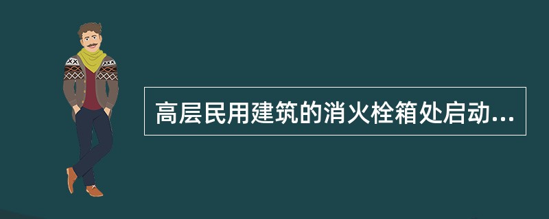 高层民用建筑的消火栓箱处启动按钮的主要作用是间接启动消防水泵。()