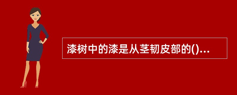 漆树中的漆是从茎韧皮部的()分泌道(或分泌腔)产生的。