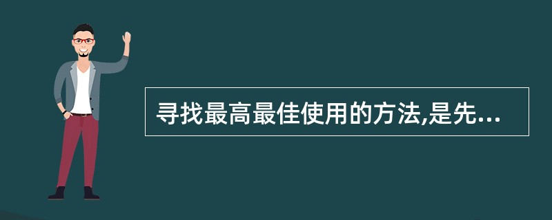 寻找最高最佳使用的方法,是先尽可能地设想出各种潜在的使用方式,然后从下列( )等