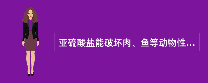 亚硫酸盐能破坏肉、鱼等动物性食品中的()。