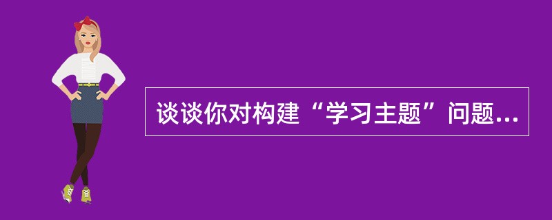 谈谈你对构建“学习主题”问题的认识.